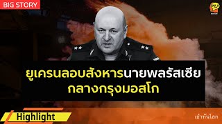 BIG STORY - ยูเครนลอบสังหารนายพลรัสเซียกลางกรุงมอสโก