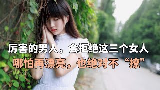 厉害的男人，会拒绝这三个女人，哪怕再漂亮，也绝对不“撩”