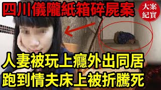 大案紀實丨四川儀隴紙箱S屍案！人妻被玩上癮外出同居！跑到情夫床上被折騰死！