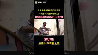 父親重病兒子不聞不問，不料老房拆遷獲賠110萬，父親全給女兒 #親情 #父子 #拆遷 #社會百態