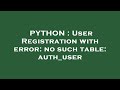 PYTHON : User Registration with error: no such table: auth_user