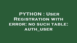 PYTHON : User Registration with error: no such table: auth_user