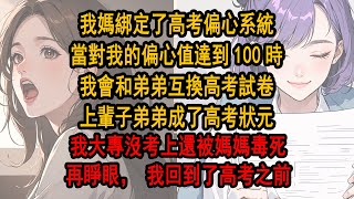 我媽綁定了高考偏心系統，當對我的偏心值達到100時，我會和弟弟互換高考試卷。上輩子弟弟成了高考狀元，我卻連大專都上不了，死在媽媽下的老鼠藥裏。再睜眼，我回到了高考之前