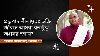 প্রভুপাদ লীলামৃতঃ ভক্তি জীবনে আমরা কতটুকু অগ্রসর হলাম?