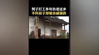 男子打工多年告老还乡，不料房子却被亲戚强拆