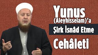 “Yunus (Aleyhisselâm) Kendini İlâhlaştırdı” Deyip Firavun'la Aynı Kefeye Koymak!..