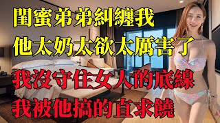 閨蜜弟弟糾纏我，我沒守住作為女人的底線 #情感故事 #講故事 #兩性情感 #故事  #小説 #丈母孃 #外遇 #刺激的 #小說 #偷情 #寂寞#出軌 #婚外情 #岳母 #離婚 #閨蜜 #技師