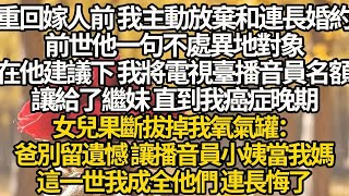 重回嫁人前 我主動放棄和連長婚約，前世他一句不處異地對象，在他建議下 我將電視臺播音員名額，讓給了繼妹 直到我癌症晚期，女兒果斷拔掉我氧氣罐：爸別留遺憾 讓播音員小姨當我媽，這一世我成全他們 連長悔了