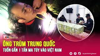 Ông trùm người Trung Quốc và người tình tuồn gần 1 tấn ma túy vào Việt Nam như thế nào? | Nghệ An TV