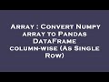 Array : Convert Numpy array to Pandas DataFrame column-wise (As Single Row)
