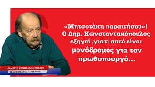 «Μητσοτάκη παραιτήσου»! Ο Δημ. Κωνσταντακόπουλος εξηγεί γιατί αυτό είναι πια μονόδρομος