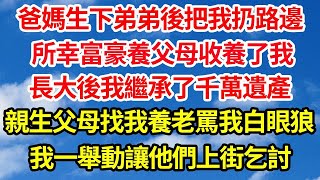 爸媽生下弟弟後把我扔路邊，所幸富豪養父母收養了我，長大後我繼承了千萬遺產，親生父母找我養老罵我白眼狼，我一舉動讓他們上街乞討！  笑看人生情感生活