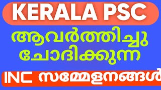 PSC || കേരള PSC ആവർത്തിച്ചു ചോദിക്കുന്ന INC സമ്മേളനങ്ങൾ