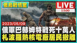 【1500 俄烏戰情室】俄軍巴赫姆特戰死十萬人　札波羅熱核電廠居民撤離LIVE