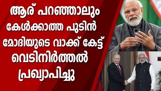 മോദി പറഞ്ഞു പുടിൻ കേട്ടു, ഇന്ത്യക്കാർക്ക് വേണ്ടി താൽക്കാലികമായി വെടിനിർത്തൽ പ്രഖ്യാപിച്ച് റഷ്യ| MODI