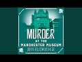 Chapter 30.7 & Chapter 31.1 - Murder at the Manchester Museum