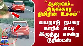 ``ஆணவம்.. அகங்கார திமிரின் உச்சம்’’ - வயநாடு நபரை காரில் கட்டி இழுத்து சென்ற டூரிஸ்ட்ஸ்