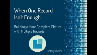 When One Record Isn't Enough: Building a Complete Picture with Multiple Records - Kathryn Grant