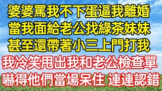 婆婆罵我不下蛋逼我離婚，當我面給老公找綠茶妹妹，甚至還帶著小三上門打我，我冷笑一聲甩出我和老公檢查單，嚇得他們當場呆住、連連認錯…#情感故事#為人處世#生活經驗 #退休生活 #老年生活 #养老#孝顺