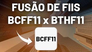 BCFF11: Fusão dos fundos BCFF11 e BTHF11 - Análise de FIIs