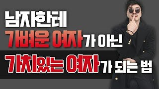 남자한테 가벼운 여자가 아니라 가치있는 여자가 되는 법