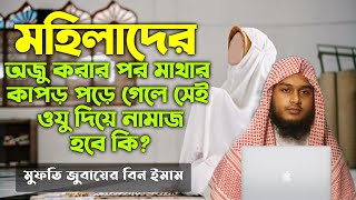 মহিলাদের ওযুর পরে মাথার কাপড় পড়ে গেলে সেই অজুতে নামাজ হবে কি? mohilader ojur por marhar kapor pore