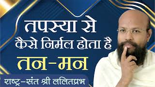 तपस्या से कैसे निर्मल होता है तन-मन | राष्ट्रसंत ललितप्रभ जी | जीवन जीने की कला पर प्रवचन |