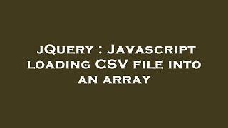 jQuery : Javascript loading CSV file into an array