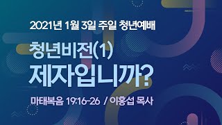 [ 2021.1.3 주일 청년예배 ] 청년비전(1) 제자입니까? I 마 19:16-26 I 이홍섭 목사