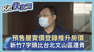 預售屋實價登錄推升房價 新竹7字頭比台北文山區還貴－民視新聞