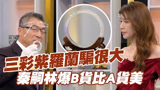 【精華版】三彩紫羅蘭騙很大！秦嗣林爆B貨比A貨美？