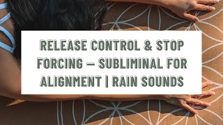 RELEASE CONTROL & STOP FORCING — Subliminal for Alignment | Rain Sounds