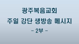 광주복음교회 주일2부 메시지(21.02.07)(조상용 목사)