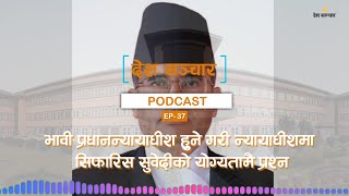 भावी प्रधानन्यायाधीश हुने गरी न्यायाधीशमा सिफारिस सुवेदीको योग्यतामै प्रश्न ll PodCast EP- 37