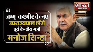 J\u0026K के नए उपराज्यपाल होंगे पूर्व केन्द्रीय मंत्री Manoj Sinha | BHARAT SAMACHAR