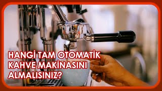 HANGİ TAM OTOMATİK KAHVE MAKİNASINI ALMALISINIZ? KAHVE MAKİNANIZI NASIL SEÇMELİSİNİZ?