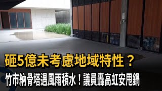 砸5億未考慮地域特性？　竹市納骨塔遇風雨積水！議員轟高虹安甩鍋－民視新聞