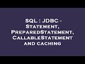 SQL : JDBC - Statement, PreparedStatement, CallableStatement and caching
