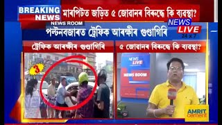 ট্ৰেফিক আৰক্ষীৰ গুণ্ডাগিৰি, মাৰপিটত বাকী ৫ জোৱানৰ বিৰুদ্ধে কি ব্যৱস্থা ল'ব?