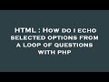 HTML : How do i echo selected options from a loop of questions with php