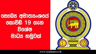 සෞඛ්‍ය අමාත්‍යංශයේ කොවිඩ් 19 ගැන විශේෂ මාධ්‍ය හමුවක්