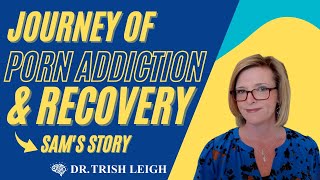 A Journey of Porn Addiction & Recovery (Sam's Story w/ Dr. Trish Leigh)