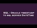 SQL : Oracle timestamp to sql server DateTime