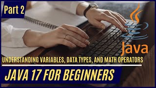 Java 17 for Beginners - Part 2: Understanding Variables, Data Types, and Math Operators