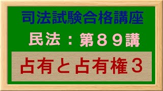 〔独学〕司法試験・予備試験合格講座　民法（基本知識・論証パターン編）第８９講：占有と占有権３、占有訴権、果実収取権