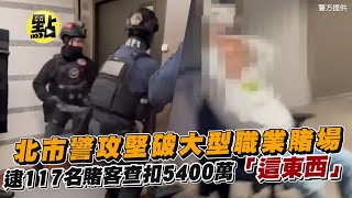 【點新聞】北市警攻堅破大型職業賭場　逮117名賭客查扣5400萬「這東西」