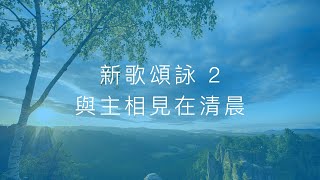 新歌頌詠2 與主相見在清晨 (補充本425)