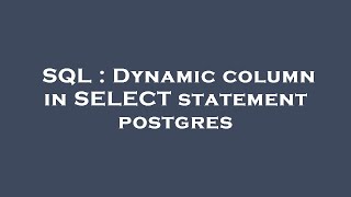 SQL : Dynamic column in SELECT statement postgres