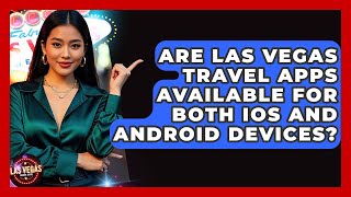 Are Las Vegas Travel Apps Available for Both iOS and Android Devices? - Las Vegas Insider Guide
