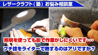 【レザークラフトお悩み相談室】(1)照明を使っても影で作業がしにくいです･･ (2)フチ捻をライターで熱するのはアリですか？